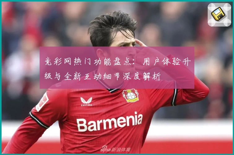 竞彩网热门功能盘点：用户体验升级与全新互动细节深度解析