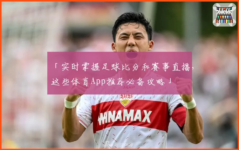 「实时掌握足球比分和赛事直播,这些体育App推荐必备攻略」