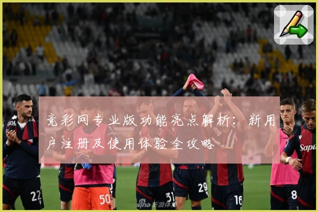 竞彩网专业版功能亮点解析：新用户注册及使用体验全攻略