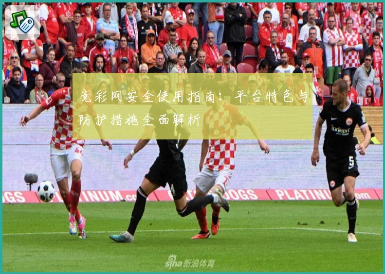 竞彩网安全使用指南：平台特色与防护措施全面解析