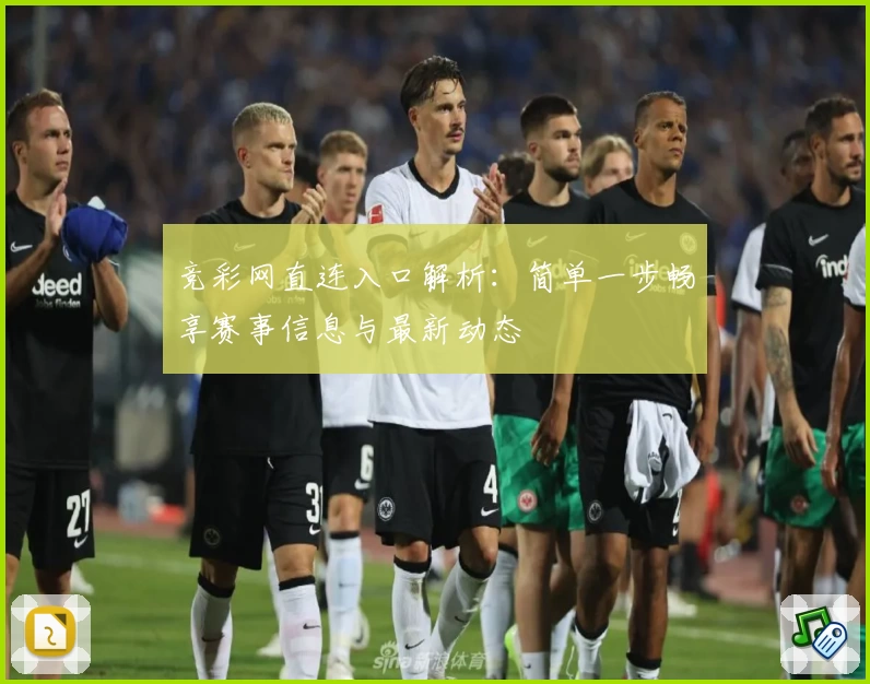 竞彩网直连入口解析：简单一步畅享赛事信息与最新动态