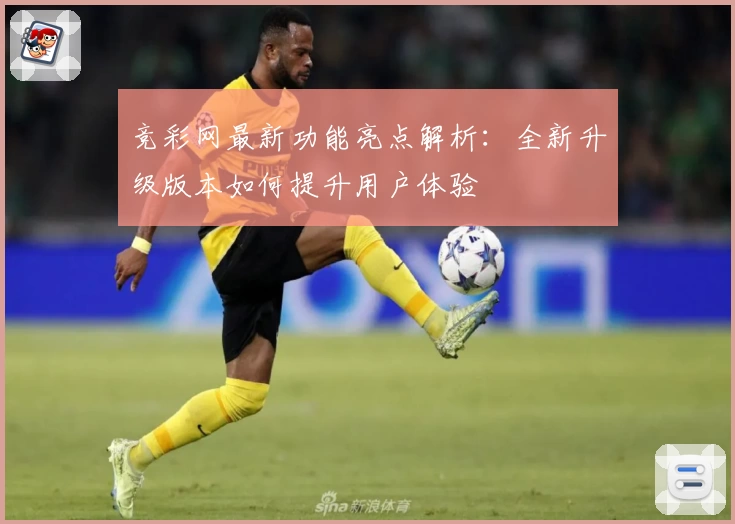竞彩网最新功能亮点解析:全新升级版本如何提升用户体验