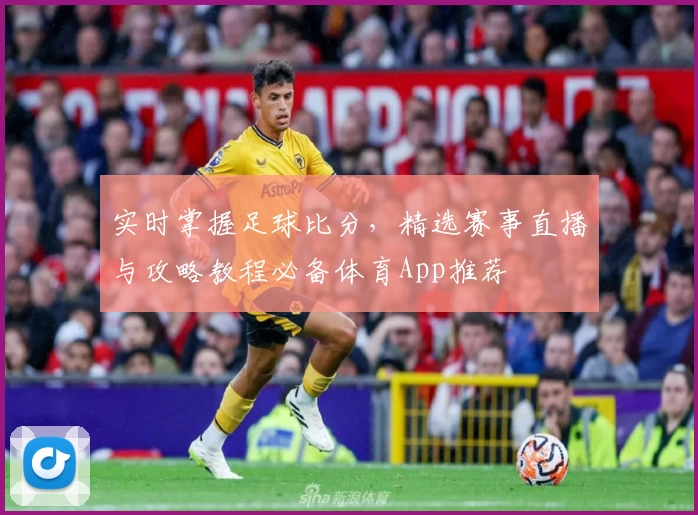 实时掌握足球比分，精选赛事直播与攻略教程必备体育App推荐