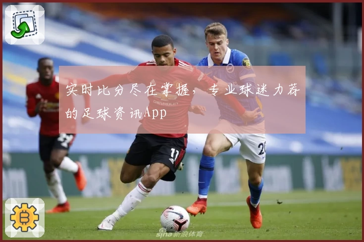 实时比分尽在掌握，专业球迷力荐的足球资讯App