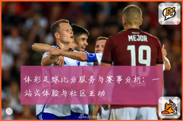 体彩足球比分服务与赛事分析：一站式体验与社区互动