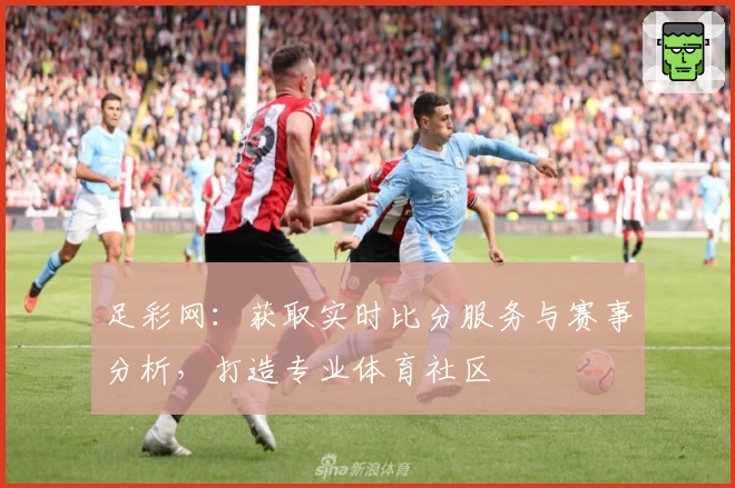 足彩网：获取实时比分服务与赛事分析，打造专业体育社区