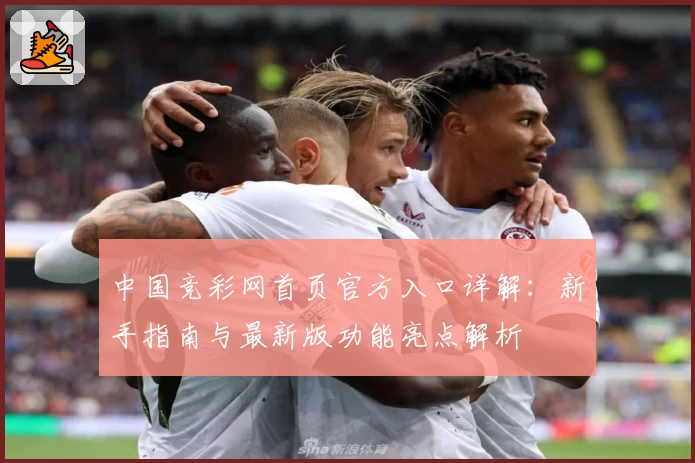 中国竞彩网首页官方入口详解：新手指南与最新版功能亮点解析