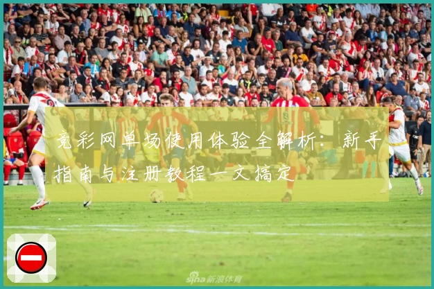 竞彩网单场使用体验全解析：新手指南与注册教程一文搞定