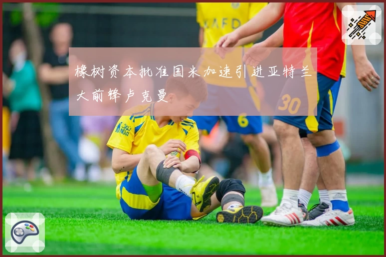 橡树资本批准国米加速引进亚特兰大前锋卢克曼