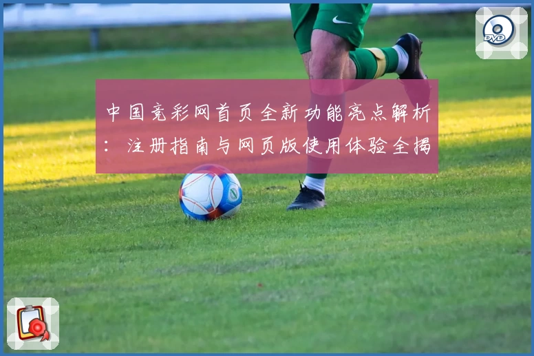 中国竞彩网首页全新功能亮点解析：注册指南与网页版使用体验全揭秘