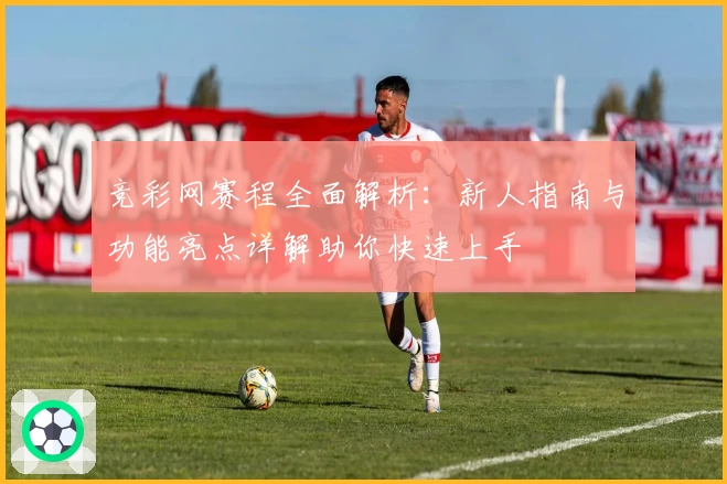 竞彩网赛程全面解析：新人指南与功能亮点详解助你快速上手