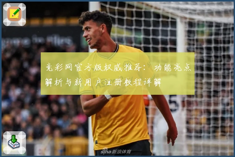 竞彩网官方版权威推荐：功能亮点解析与新用户注册教程详解