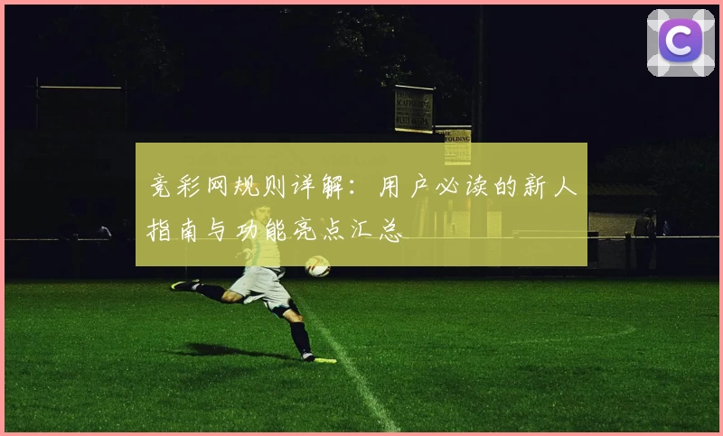 竞彩网规则详解：用户必读的新人指南与功能亮点汇总