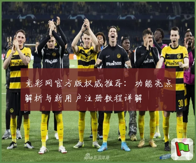 竞彩网官方版权威推荐：功能亮点解析与新用户注册教程详解