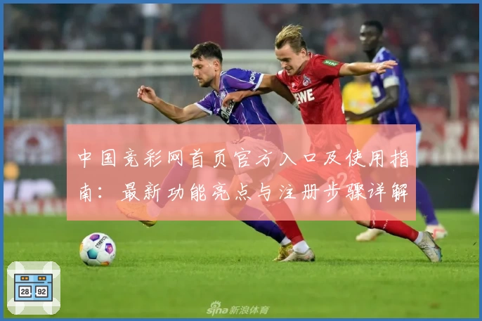 中国竞彩网首页官方入口及使用指南：最新功能亮点与注册步骤详解