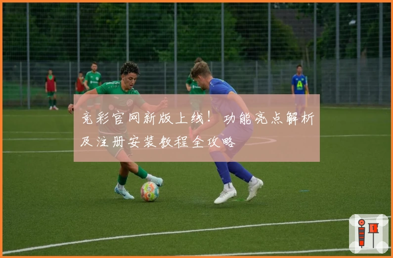 竞彩官网新版上线！功能亮点解析及注册安装教程全攻略