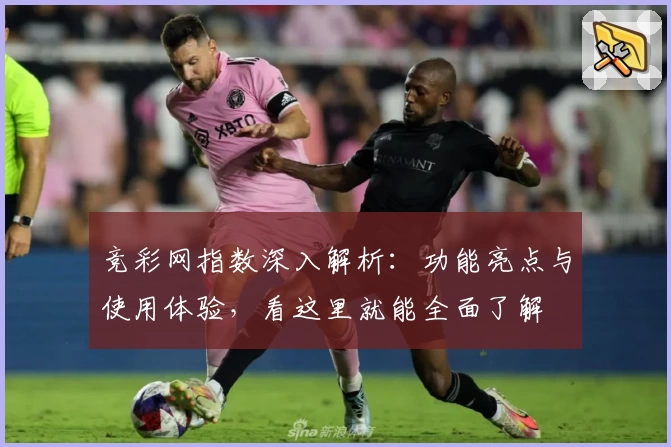 竞彩网指数深入解析：功能亮点与使用体验，看这里就能全面了解