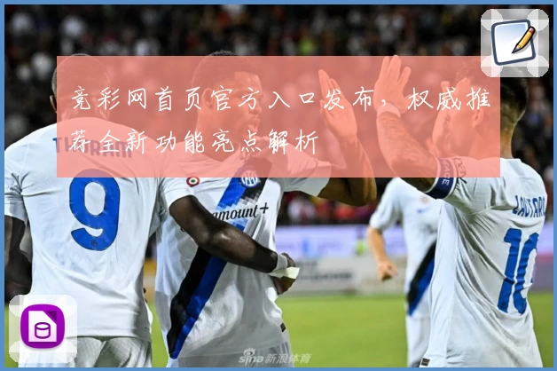 竞彩网首页官方入口发布，权威推荐全新功能亮点解析