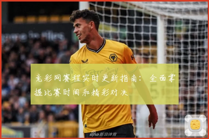 竞彩网赛程实时更新指南：全面掌握比赛时间和精彩对决