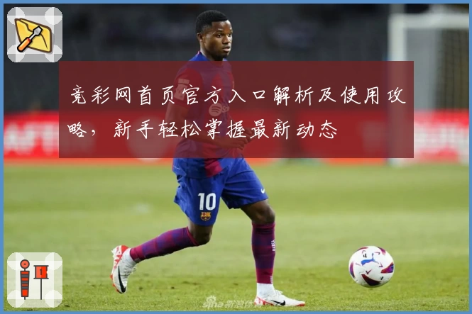 竞彩网首页官方入口解析及使用攻略，新手轻松掌握最新动态