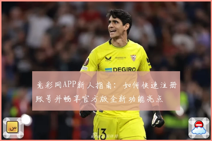 竞彩网APP新人指南：如何快速注册账号并畅享官方版全新功能亮点