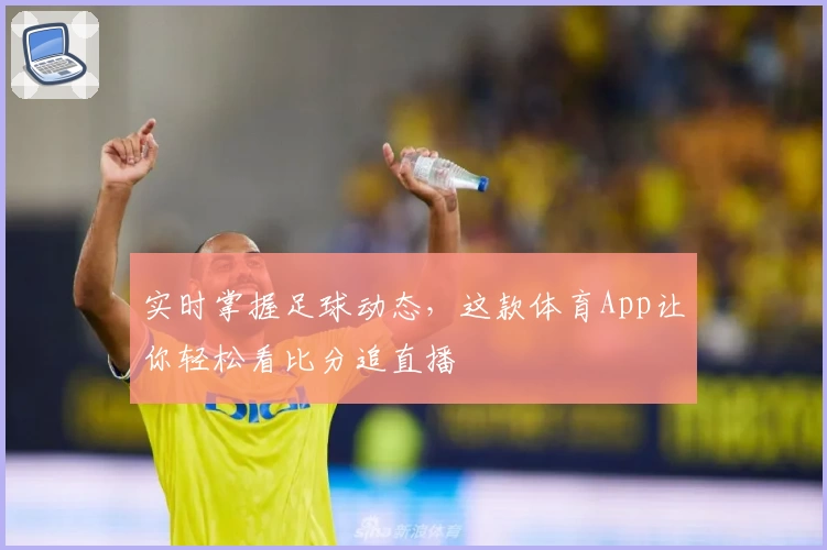 实时掌握足球动态，这款体育App让你轻松看比分追直播