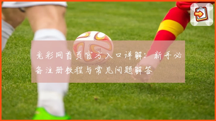 竞彩网首页官方入口详解：新手必备注册教程与常见问题解答