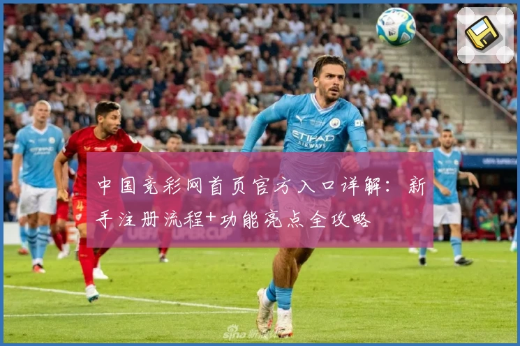 中国竞彩网首页官方入口详解：新手注册流程+功能亮点全攻略