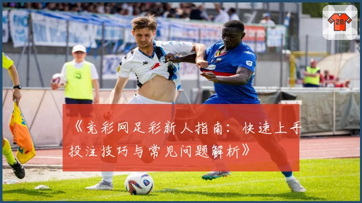《竞彩网足彩新人指南：快速上手投注技巧与常见问题解析》