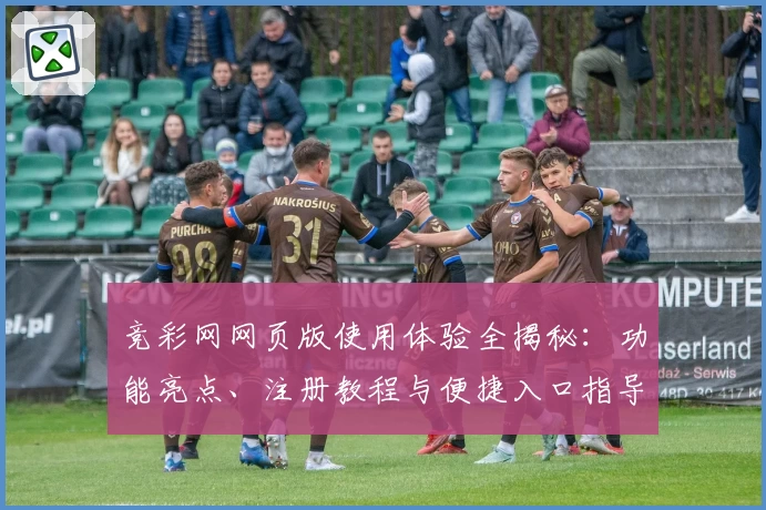 竞彩网网页版使用体验全揭秘：功能亮点、注册教程与便捷入口指导