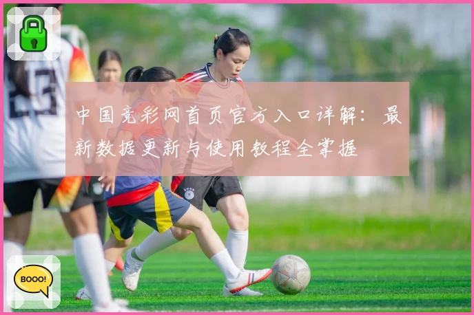 中国竞彩网首页官方入口详解：最新数据更新与使用教程全掌握