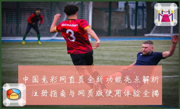 中国竞彩网首页全新功能亮点解析:注册指南与网页版使用体验全揭秘