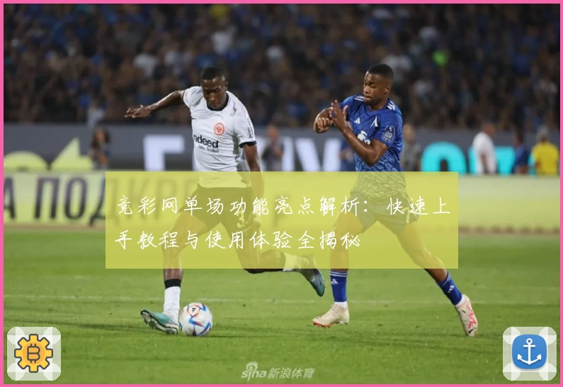 竞彩网单场功能亮点解析：快速上手教程与使用体验全揭秘