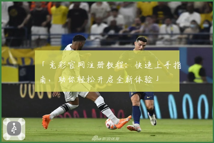 「竞彩官网注册教程：快速上手指南，助你轻松开启全新体验」