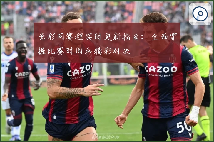 竞彩网赛程实时更新指南：全面掌握比赛时间和精彩对决