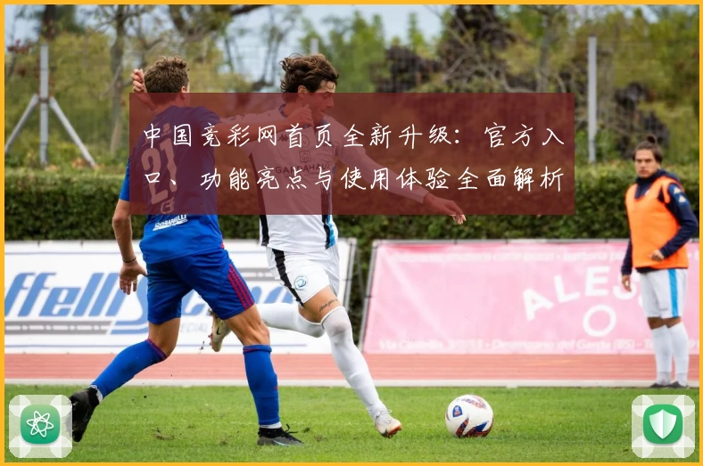 中国竞彩网首页全新升级：官方入口、功能亮点与使用体验全面解析