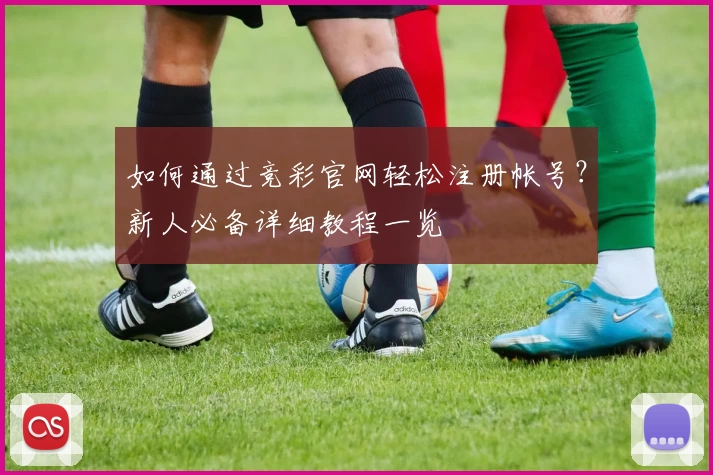 如何通过竞彩官网轻松注册帐号？新人必备详细教程一览