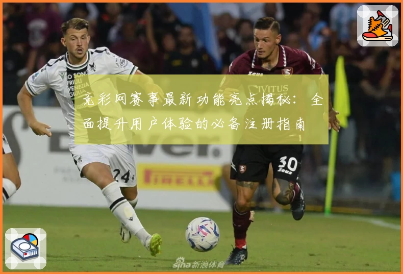 竞彩网赛事最新功能亮点揭秘：全面提升用户体验的必备注册指南