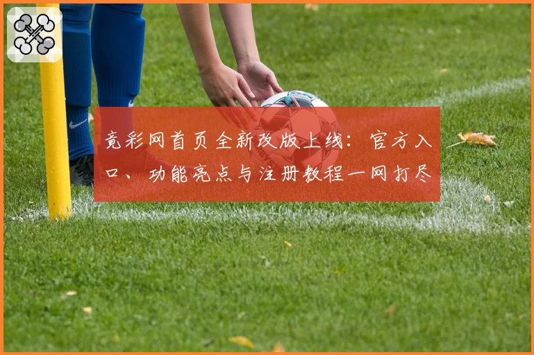 竟彩网首页全新改版上线：官方入口、功能亮点与注册教程一网打尽