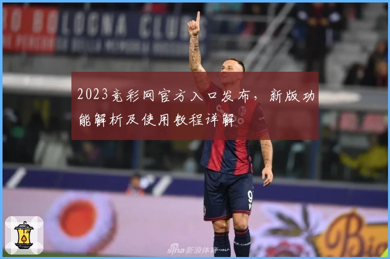 2023竞彩网官方入口发布，新版功能解析及使用教程详解