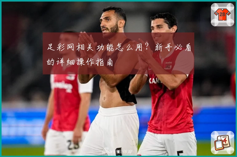 足彩网相关功能怎么用？新手必看的详细操作指南