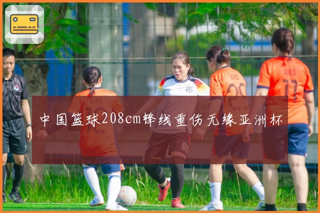 中国篮球208cm锋线重伤无缘亚洲杯