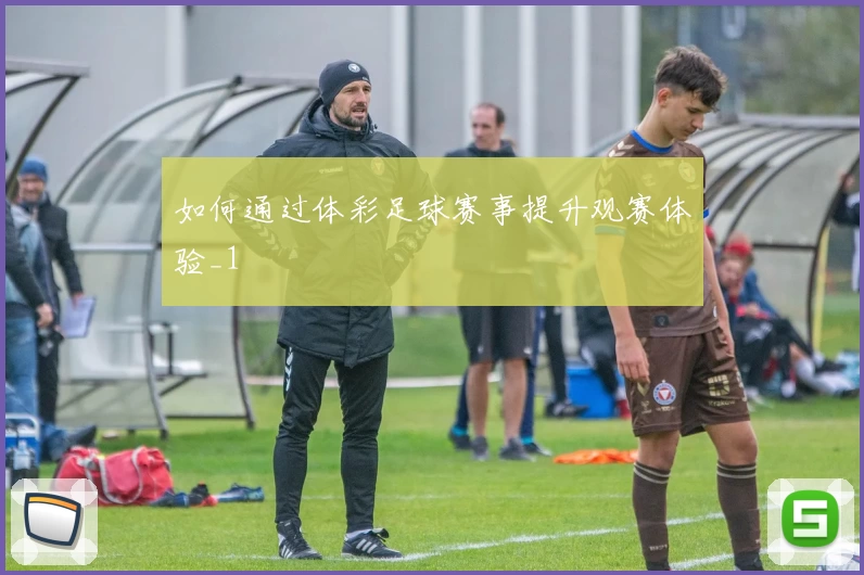 如何通过体彩足球赛事提升观赛体验_1