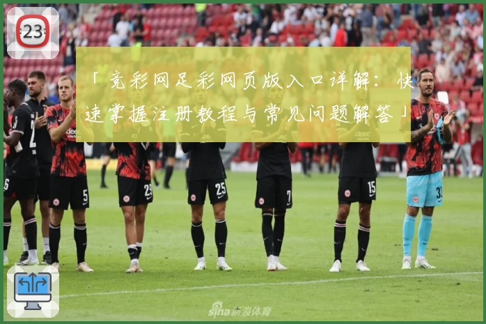 「竞彩网足彩网页版入口详解:快速掌握注册教程与常见问题解答」