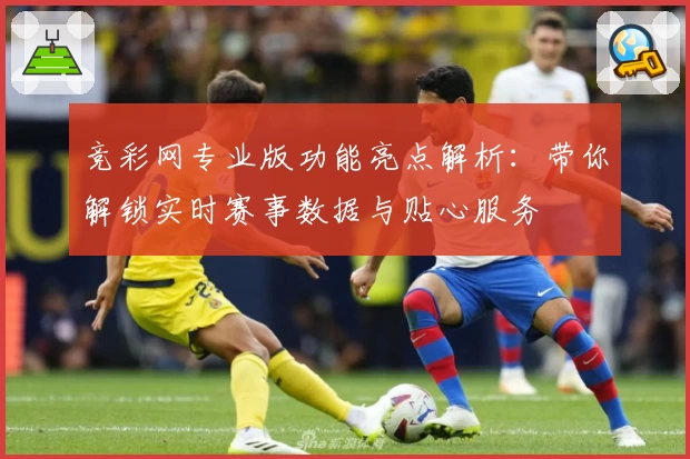 竞彩网专业版功能亮点解析：带你解锁实时赛事数据与贴心服务