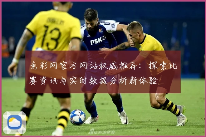 竞彩网官方网站权威推荐：探索比赛资讯与实时数据分析新体验