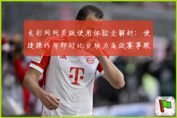 竞彩网网页版使用体验全解析：便捷操作与即时比分助力高效赛事跟踪
