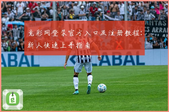 竞彩网登录官方入口及注册教程：新人快速上手指南