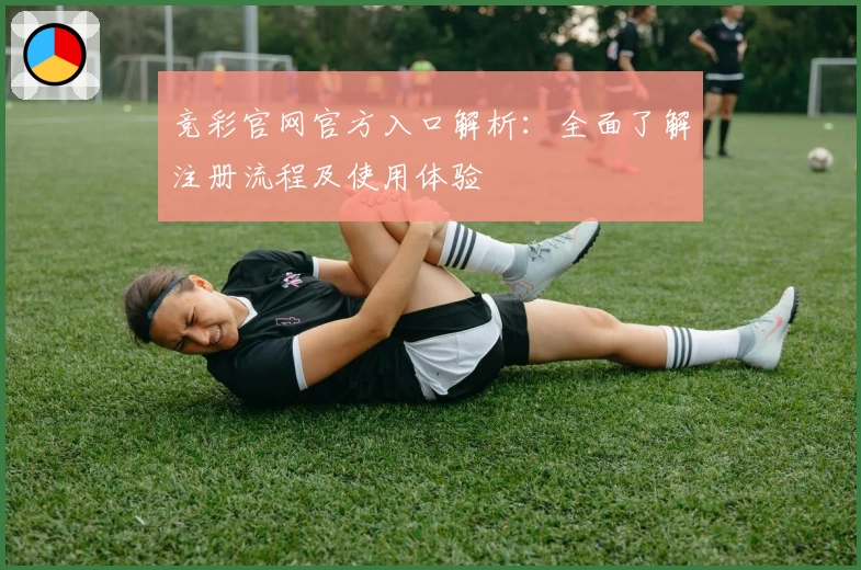 竞彩官网官方入口解析：全面了解注册流程及使用体验