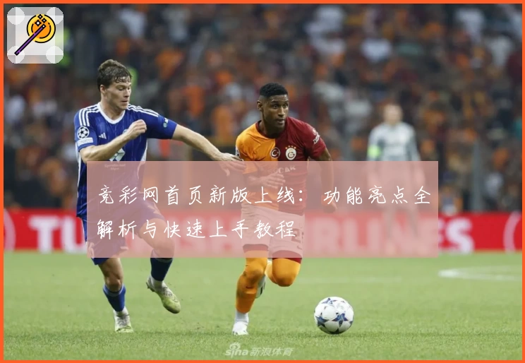 竞彩网首页新版上线：功能亮点全解析与快速上手教程